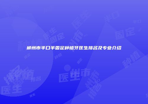 郴州市半口半固定种植牙医生排名及专业介绍