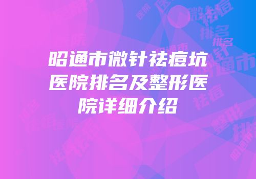 昭通市微针祛痘坑医院排名及整形医院详细介绍