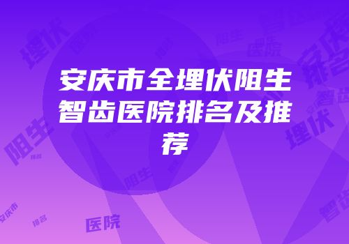 安庆市全埋伏阻生智齿医院排名及推荐