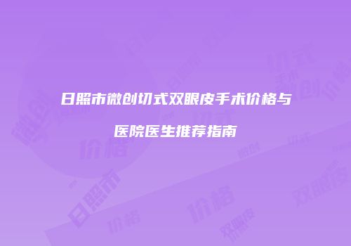 日照市微创切式双眼皮手术价格与医院医生推荐指南