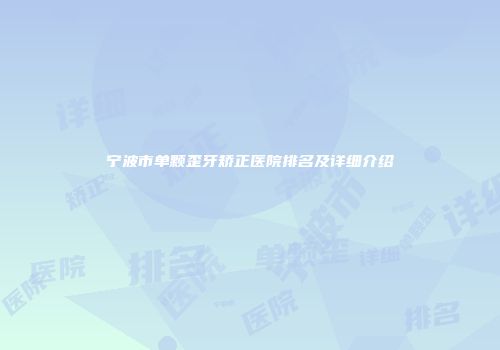 宁波市单颗歪牙矫正医院排名及详细介绍