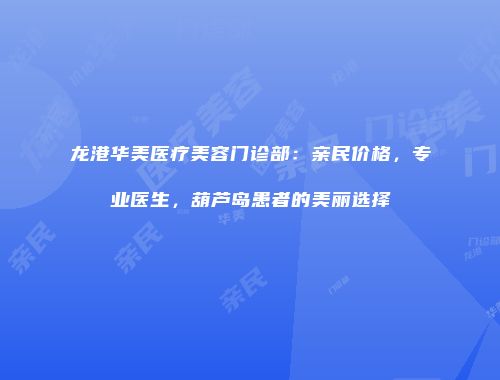 龙港华美医疗美容门诊部：亲民价格，专业医生，葫芦岛患者的美丽选择