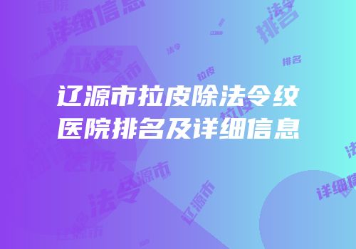 辽源市拉皮除法令纹医院排名及详细信息