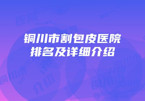 铜川市割包皮医院排名及详细介绍