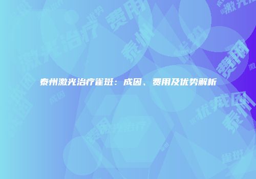 泰州激光治疗雀斑：成因、费用及优势解析