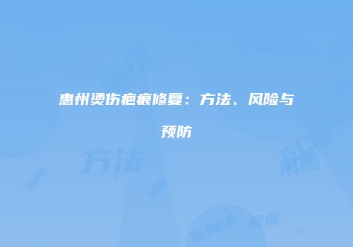 惠州烫伤疤痕修复：方法、风险与预防