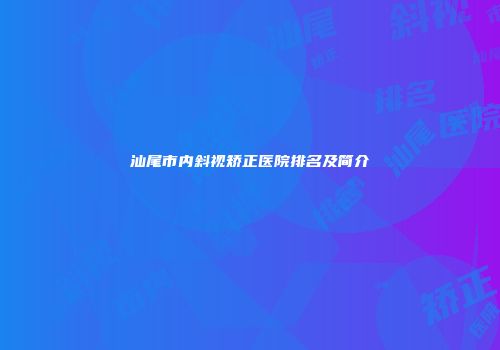 汕尾市内斜视矫正医院排名及简介