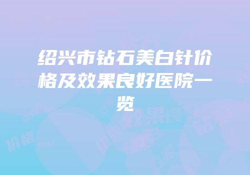 绍兴市钻石美白针价格及效果良好医院一览