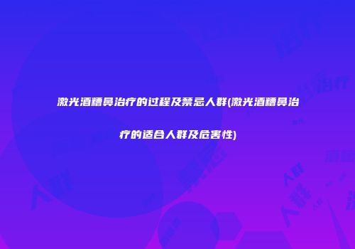 激光酒糟鼻治疗的过程及禁忌人群(激光酒糟鼻治疗的适合人群及危害性)