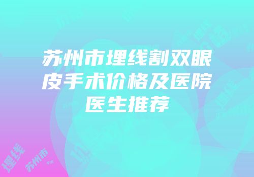 苏州市埋线割双眼皮手术价格及医院医生推荐
