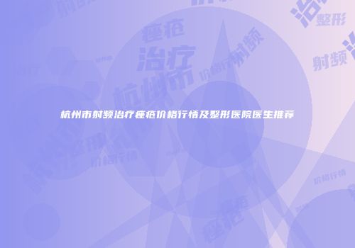 杭州市射频治疗痤疮价格行情及整形医院医生推荐