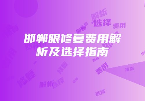 邯郸眼修复费用解析及选择指南