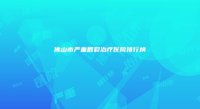 佛山市严重唇裂治疗医院排行榜