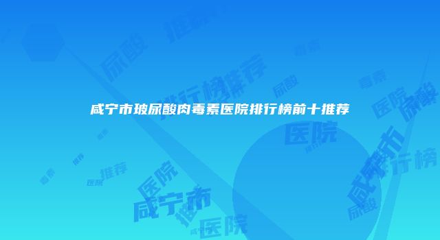 咸宁市玻尿酸肉毒素医院排行榜前十推荐