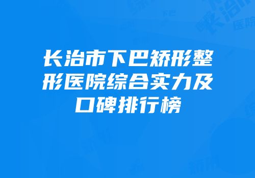 长治市下巴矫形整形医院综合实力及口碑排行榜