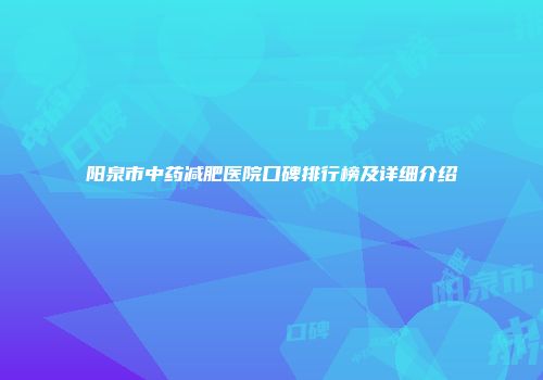 阳泉市中药减肥医院口碑排行榜及详细介绍