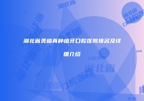 湖北省美格真种植牙口腔医院排名及详细介绍