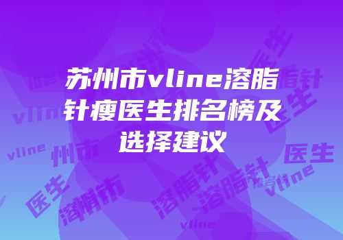 苏州市vline溶脂针瘦医生排名榜及选择建议