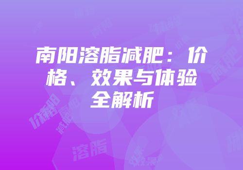 南阳溶脂减肥：价格、效果与体验全解析