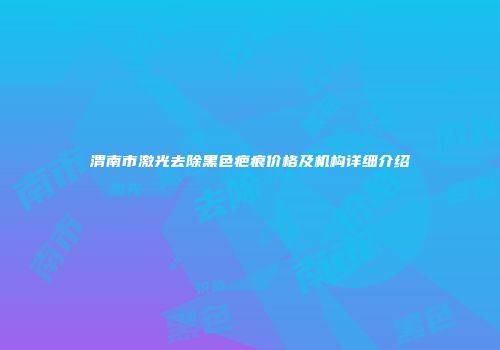 渭南市激光去除黑色疤痕价格及机构详细介绍
