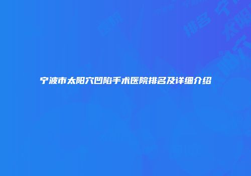 宁波市太阳穴凹陷手术医院排名及详细介绍