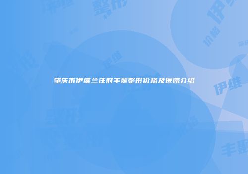 肇庆市伊维兰注射丰颞整形价格及医院介绍
