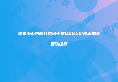 张家港市内眦开眼角手术2025价格明细及医院推荐