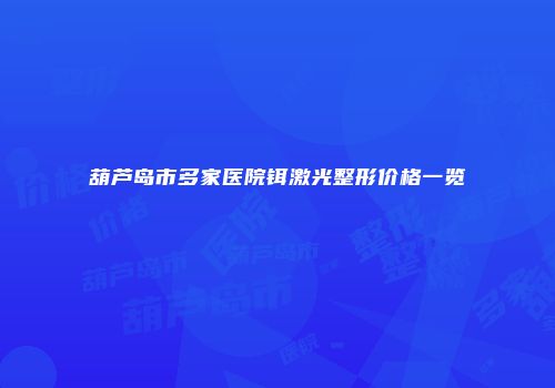葫芦岛市多家医院铒激光整形价格一览
