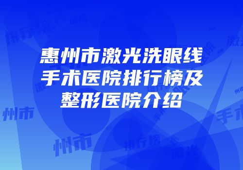 惠州市激光洗眼线手术医院排行榜及整形医院介绍