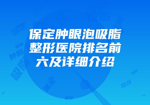 保定肿眼泡吸脂整形医院排名前六及详细介绍