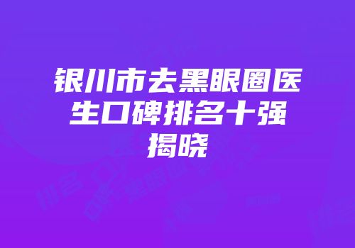 银川市去黑眼圈医生口碑排名十强揭晓