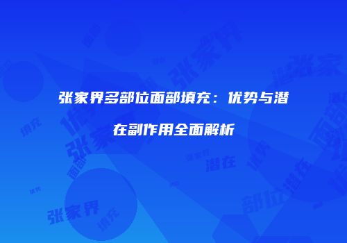 张家界多部位面部填充：优势与潜在副作用全面解析
