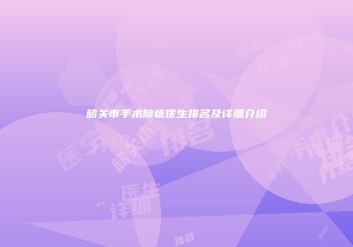 韶关市手术除痣医生排名及详细介绍