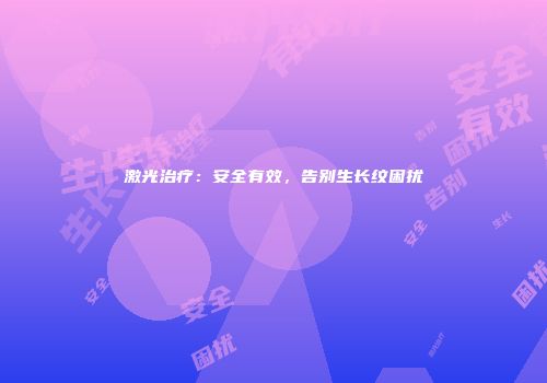 激光治疗：安全有效，告别生长纹困扰