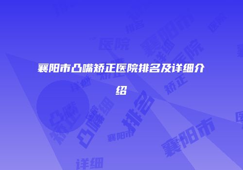 襄阳市凸嘴矫正医院排名及详细介绍