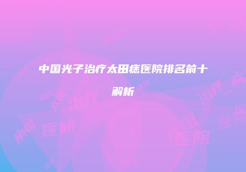 中国光子治疗太田痣医院排名前十解析