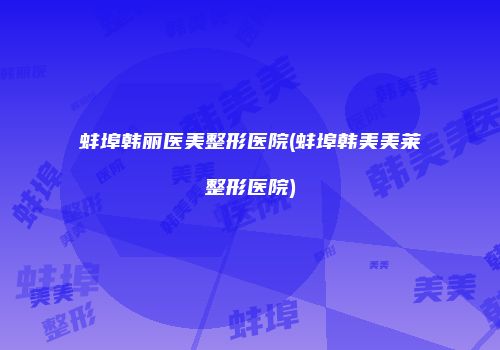 蚌埠韩丽医美整形医院(蚌埠韩美美莱整形医院)