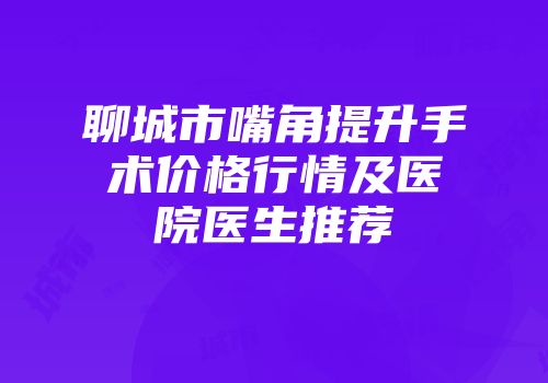 聊城市嘴角提升手术价格行情及医院医生推荐