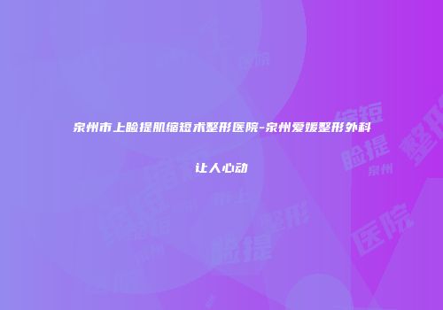 泉州市上睑提肌缩短术整形医院-泉州爱媛整形外科让人心动