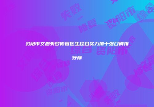 资阳市文眉失败修复医生综合实力前十强口碑排行榜
