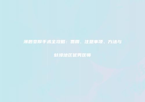 薄唇变厚手术全攻略：费用、注意事项、方法与蚌埠地区优秀医师