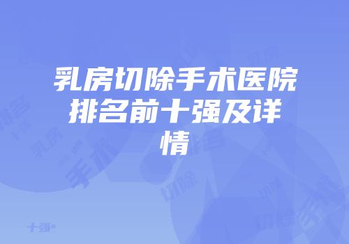 乳房切除手术医院排名前十强及详情