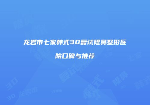 龙岩市七家韩式3D复试隆鼻整形医院口碑与推荐