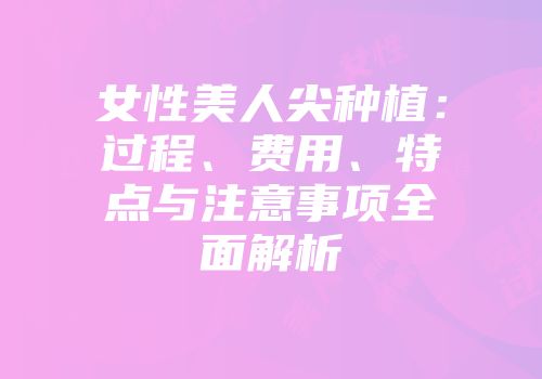 女性美人尖种植：过程、费用、特点与注意事项全面解析