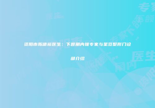 资阳市陈德裕医生：下颌角内推专家与星范整形门诊部介绍