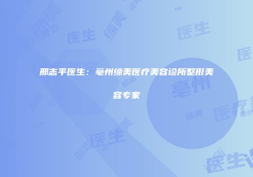 邢志平医生：亳州缔美医疗美容诊所整形美容专家