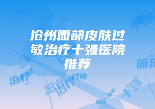 沧州面部皮肤过敏治疗十强医院推荐
