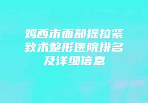 鸡西市面部提拉紧致术整形医院排名及详细信息