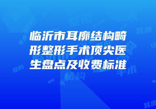 临沂市耳廓结构畸形整形手术顶尖医生盘点及收费标准