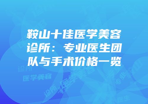 鞍山十佳医学美容诊所：专业医生团队与手术价格一览